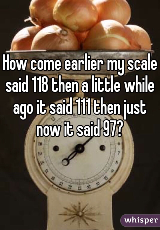 How come earlier my scale said 118 then a little while ago it said 111 then just now it said 97?