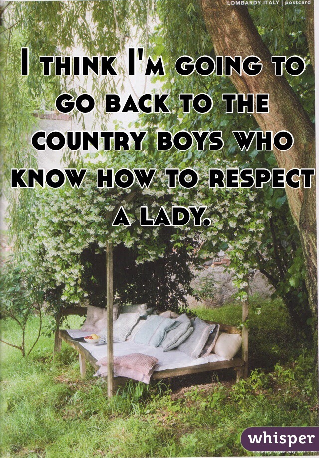 I think I'm going to go back to the country boys who know how to respect a lady. 