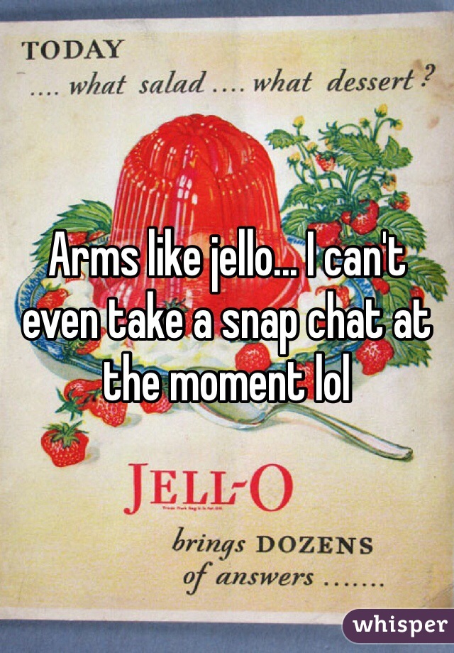 Arms like jello... I can't even take a snap chat at the moment lol