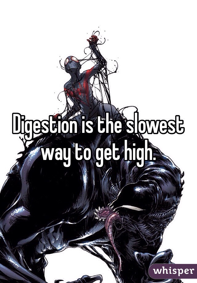 Digestion is the slowest way to get high. 