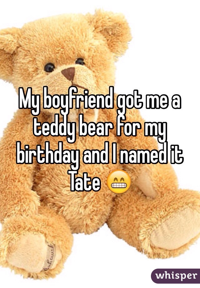 My boyfriend got me a teddy bear for my birthday and I named it Tate 😁