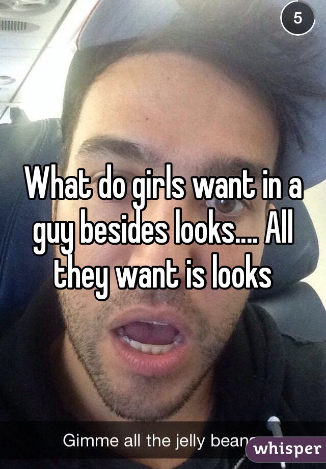 What do girls want in a guy besides looks.... All they want is looks