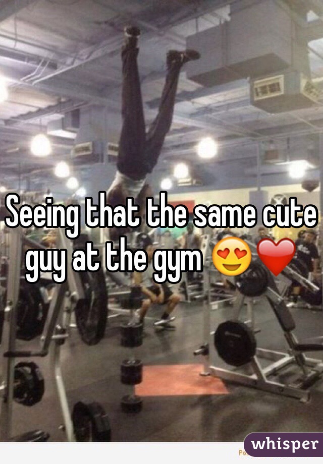 Seeing that the same cute guy at the gym 😍❤️