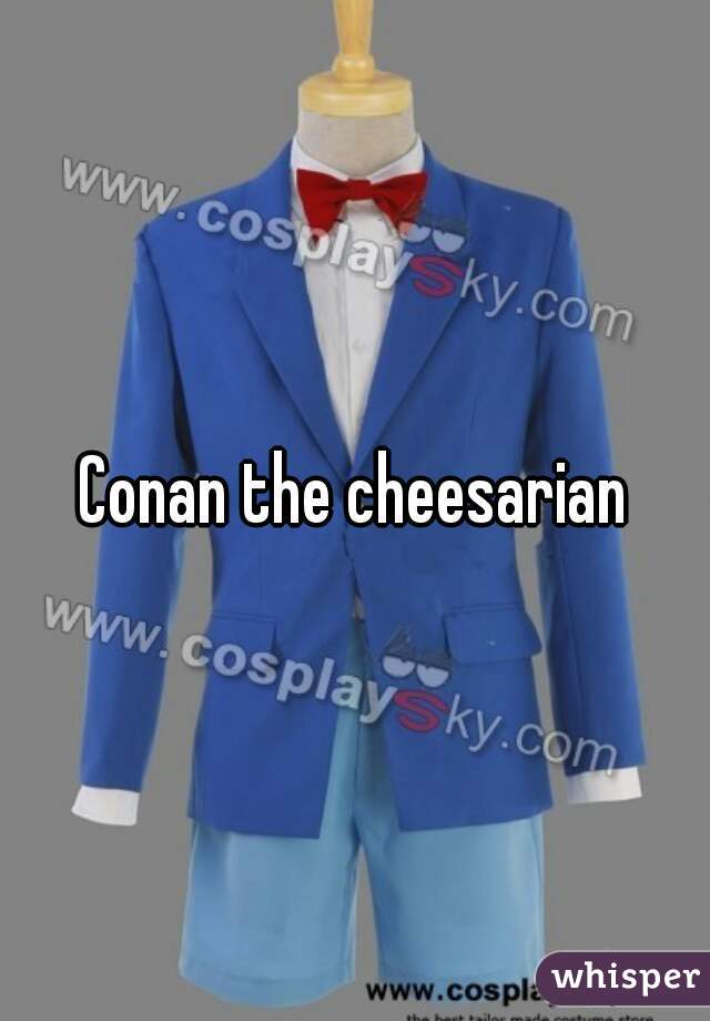 Conan the cheesarian