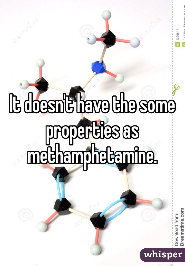 It doesn't have the some properties as methamphetamine.