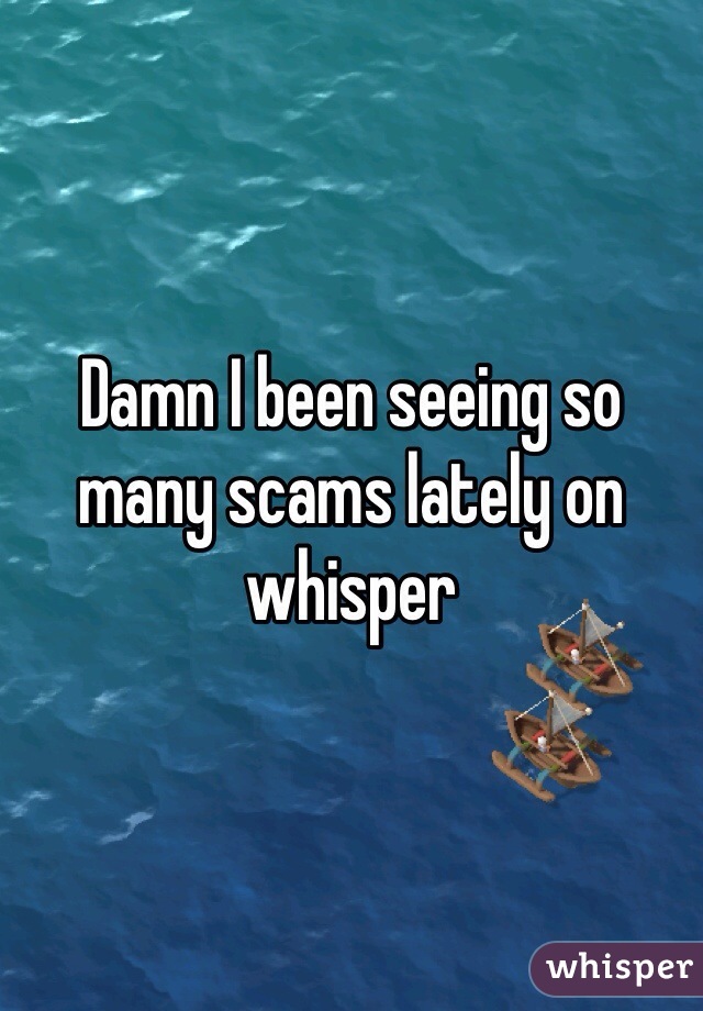 Damn I been seeing so many scams lately on whisper 