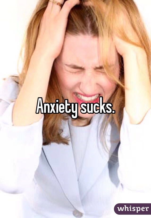 Anxiety sucks. 