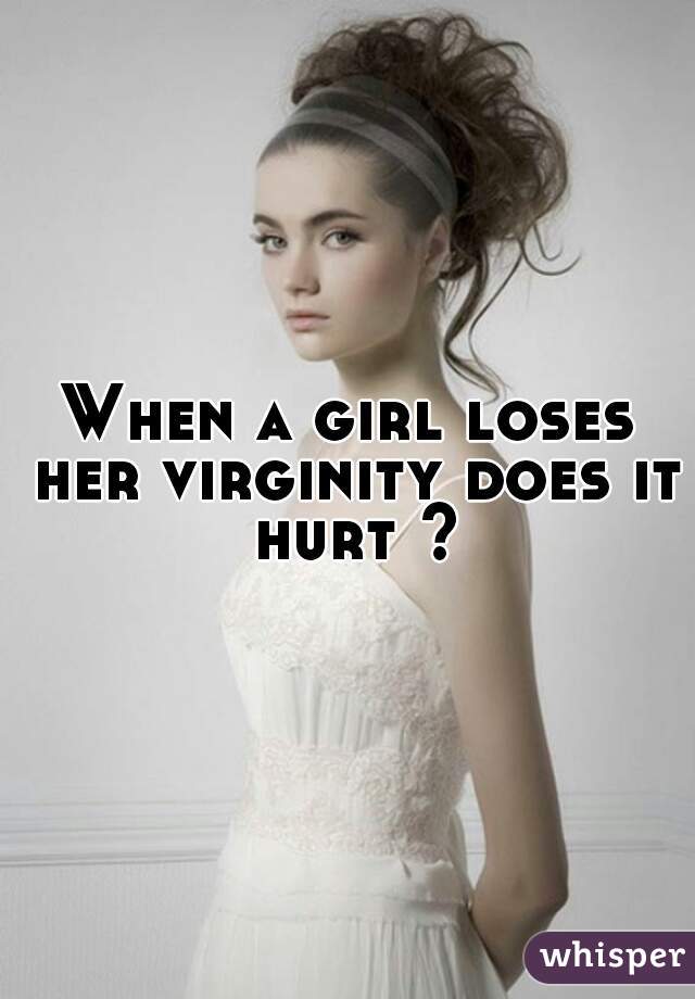 When A Girl Loses Her Virginity Does It Hurt