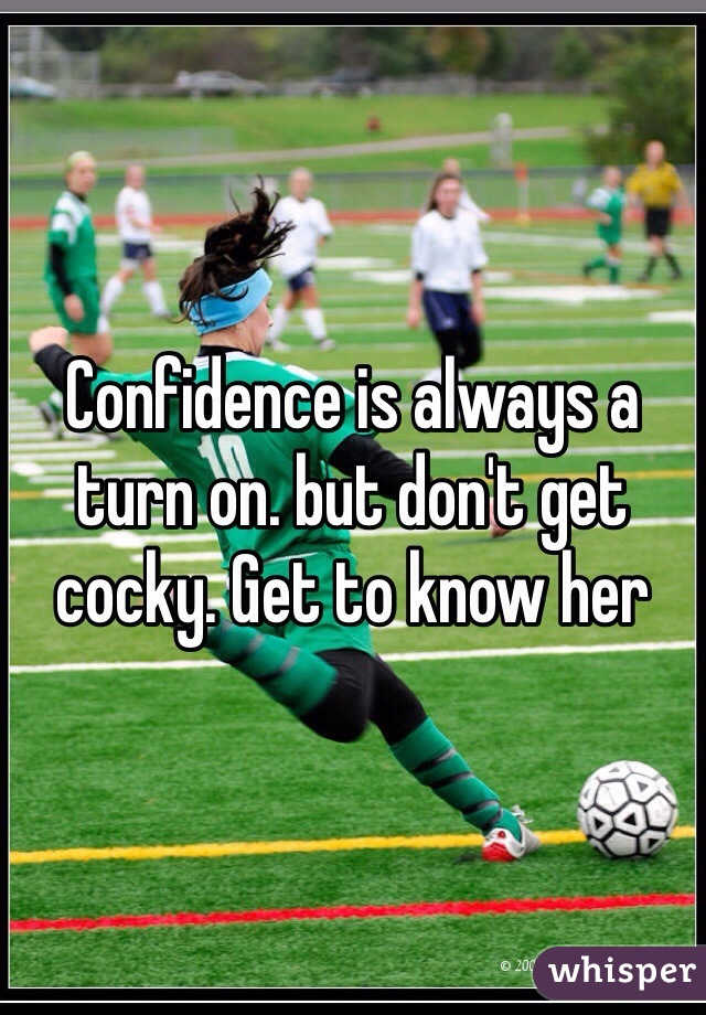 Confidence is always a turn on. but don't get cocky. Get to know her 