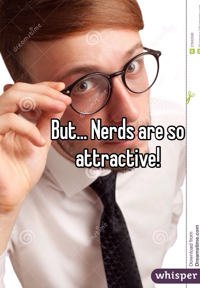 But... Nerds are so attractive! 