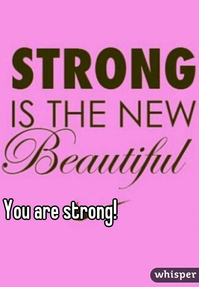 You are strong!