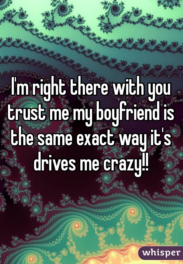 I'm right there with you trust me my boyfriend is the same exact way it's drives me crazy!! 