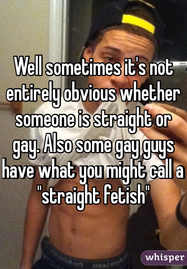 Well sometimes it's not entirely obvious whether someone is straight or gay. Also some gay guys have what you might call a "straight fetish"