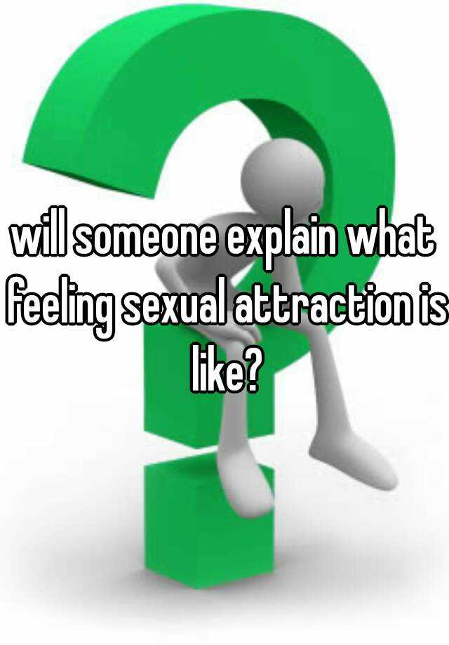 Will Someone Explain What Feeling Sexual Attraction Is Like