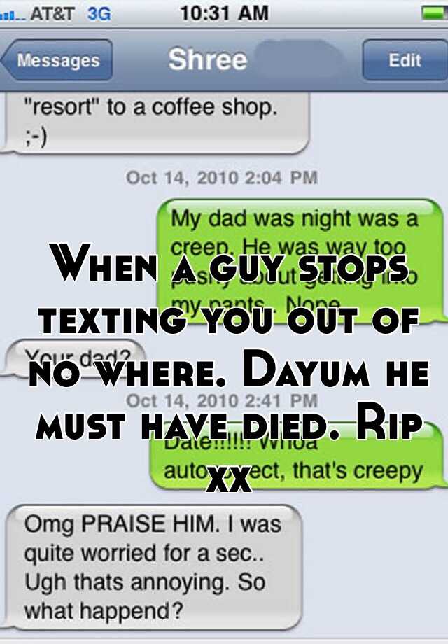 when-a-guy-stops-texting-you-out-of-no-where-dayum-he-must-have-died