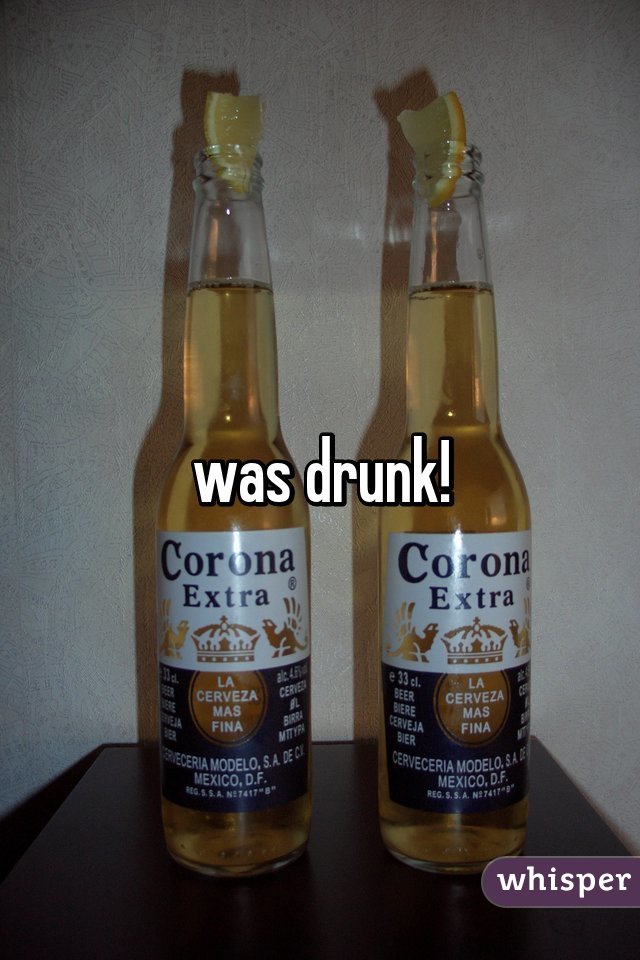 was drunk!