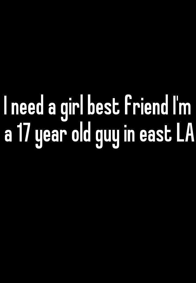 i-need-a-girl-best-friend-i-m-a-17-year-old-guy-in-east-la