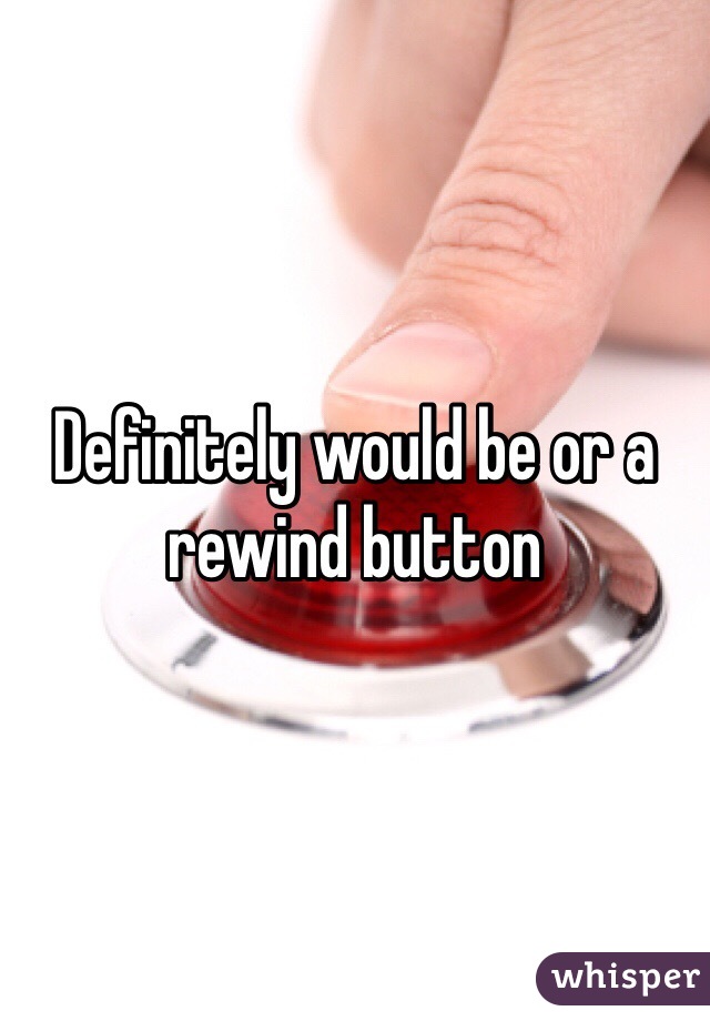 Definitely would be or a rewind button 