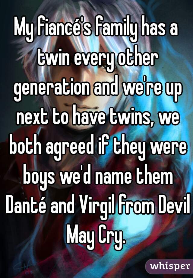 My fiancé's family has a twin every other generation and we're up next to have twins, we both agreed if they were boys we'd name them Danté and Virgil from Devil May Cry. 