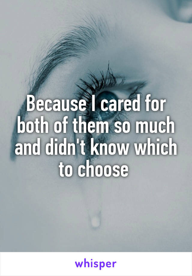 Because I cared for both of them so much and didn't know which to choose 