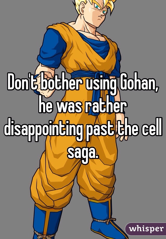 Don't bother using Gohan, he was rather disappointing past the cell saga.