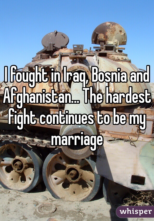 I fought in Iraq, Bosnia and Afghanistan... The hardest fight continues to be my marriage 