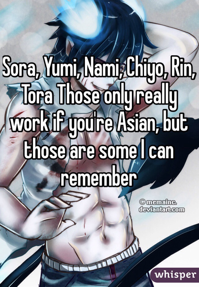 Sora, Yumi, Nami, Chiyo, Rin, Tora Those only really work if you're Asian, but those are some I can remember