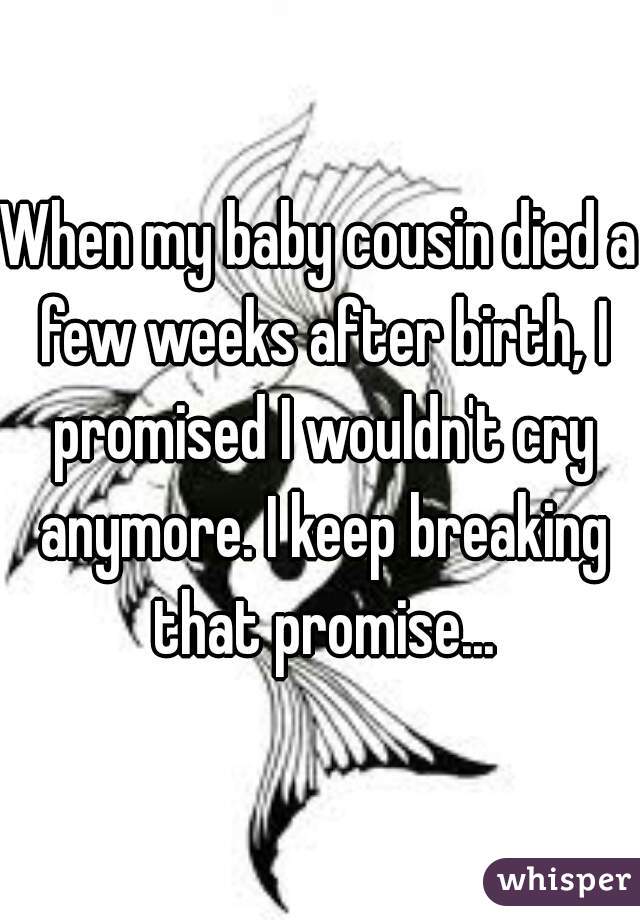 When my baby cousin died a few weeks after birth, I promised I wouldn't cry anymore. I keep breaking that promise...