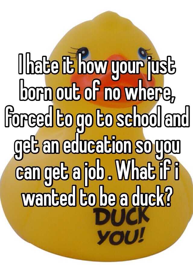 i-hate-it-how-your-just-born-out-of-no-where-forced-to-go-to-school