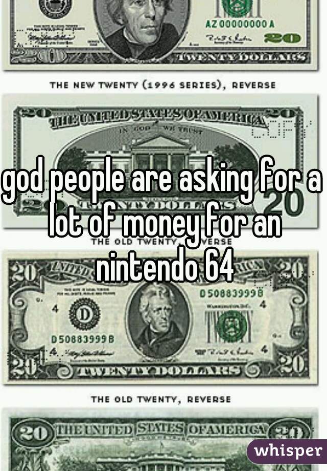 god people are asking for a lot of money for an nintendo 64