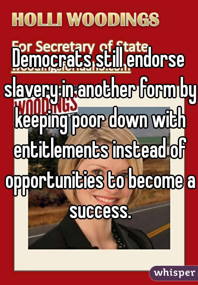 Democrats still endorse slavery in another form by keeping poor down with entitlements instead of opportunities to become a success.