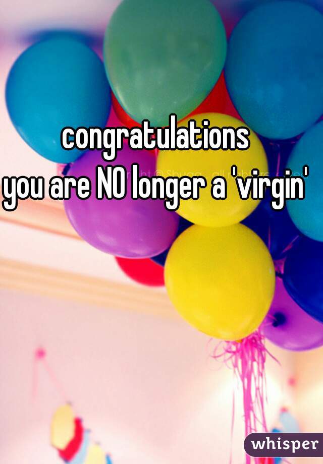 Congratulations You Are No Longer A Virgin