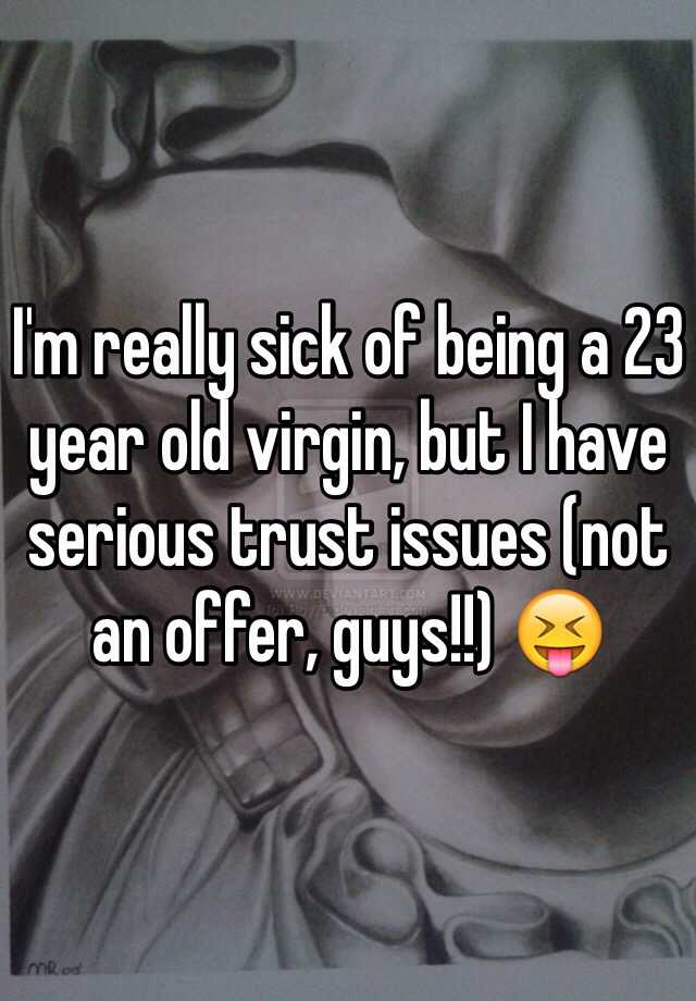 i-m-really-sick-of-being-a-23-year-old-virgin-but-i-have-serious-trust