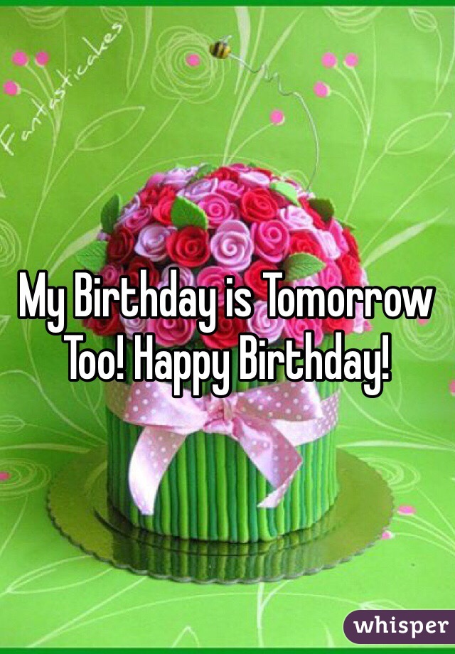 My Birthday is Tomorrow Too! Happy Birthday! 