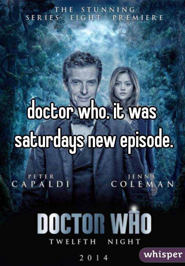 doctor who. it was saturdays new episode.