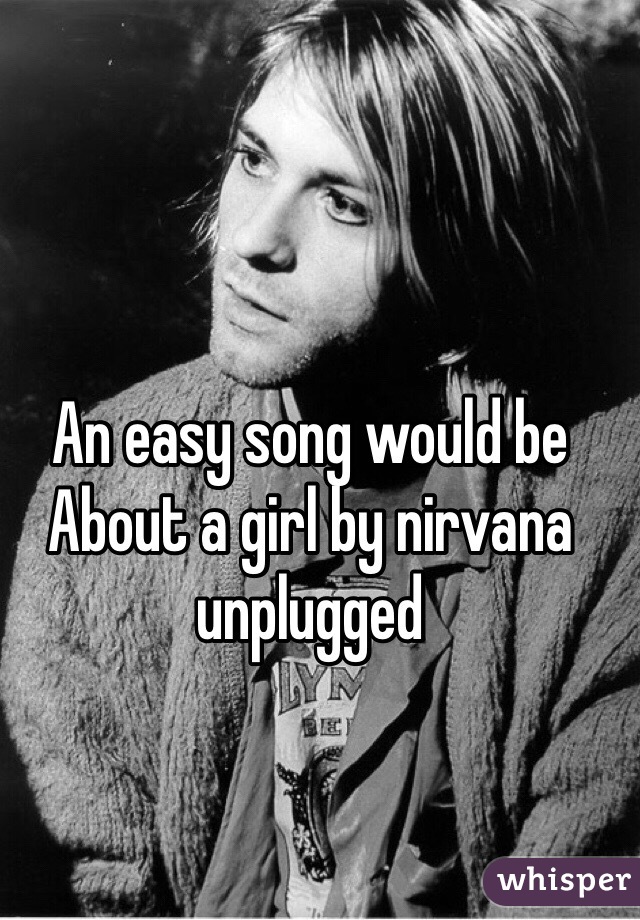 An easy song would be About a girl by nirvana unplugged
