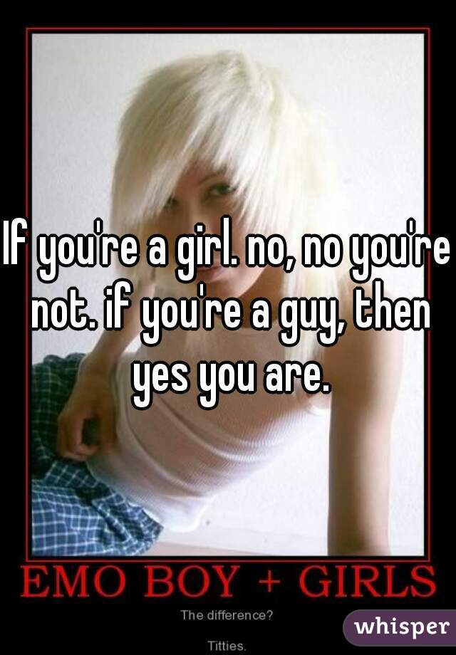 If you're a girl. no, no you're not. if you're a guy, then yes you are.