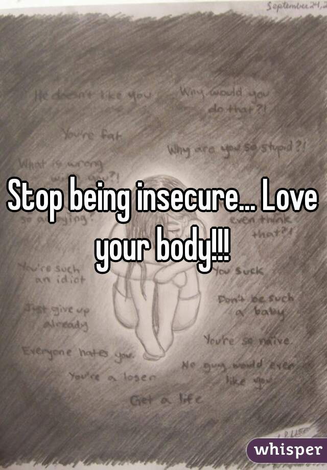 Stop being insecure... Love your body!!! 