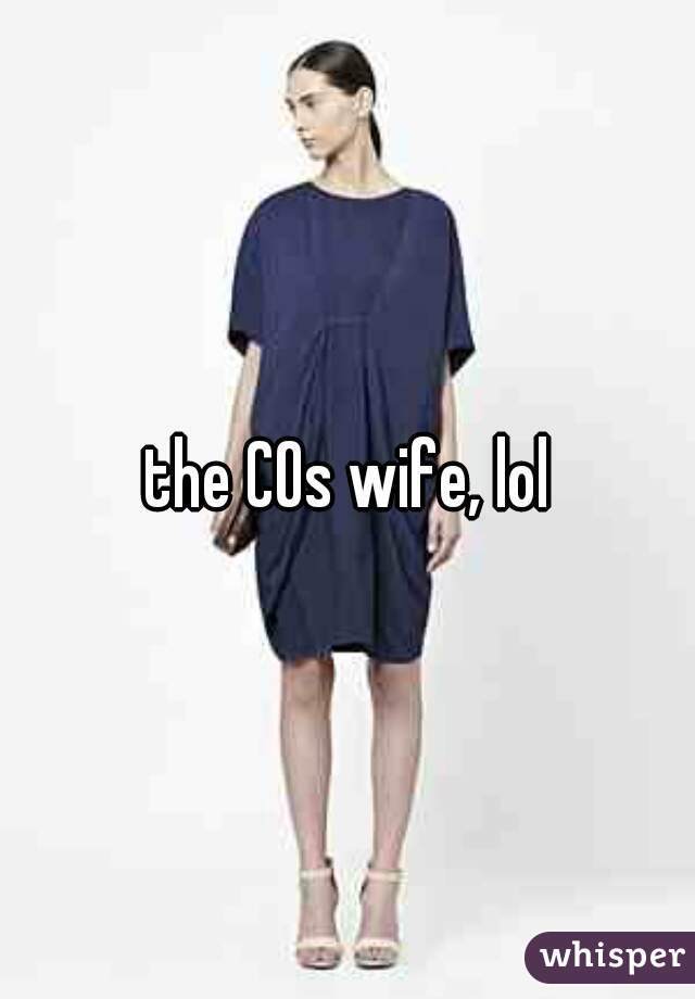 the COs wife, lol