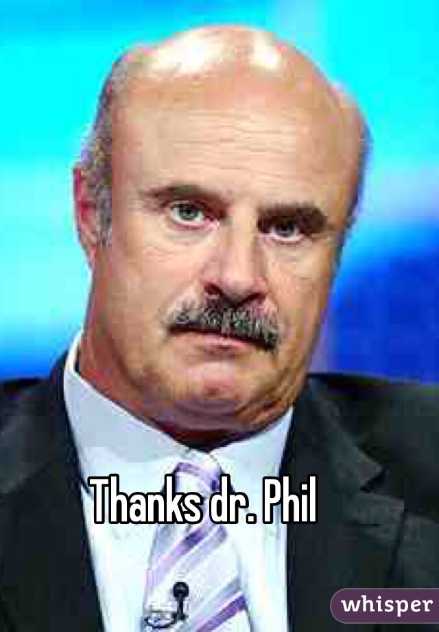 Thanks dr. Phil 