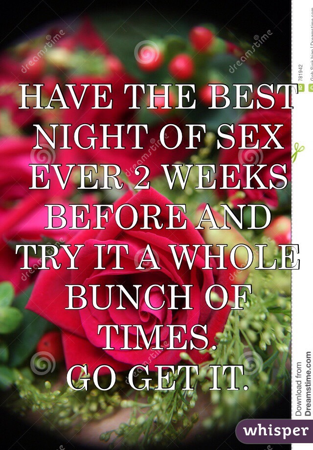 HAVE THE BEST NIGHT OF SEX EVER 2 WEEKS BEFORE AND TRY IT A WHOLE BUNCH OF TIMES. 
GO GET IT.  