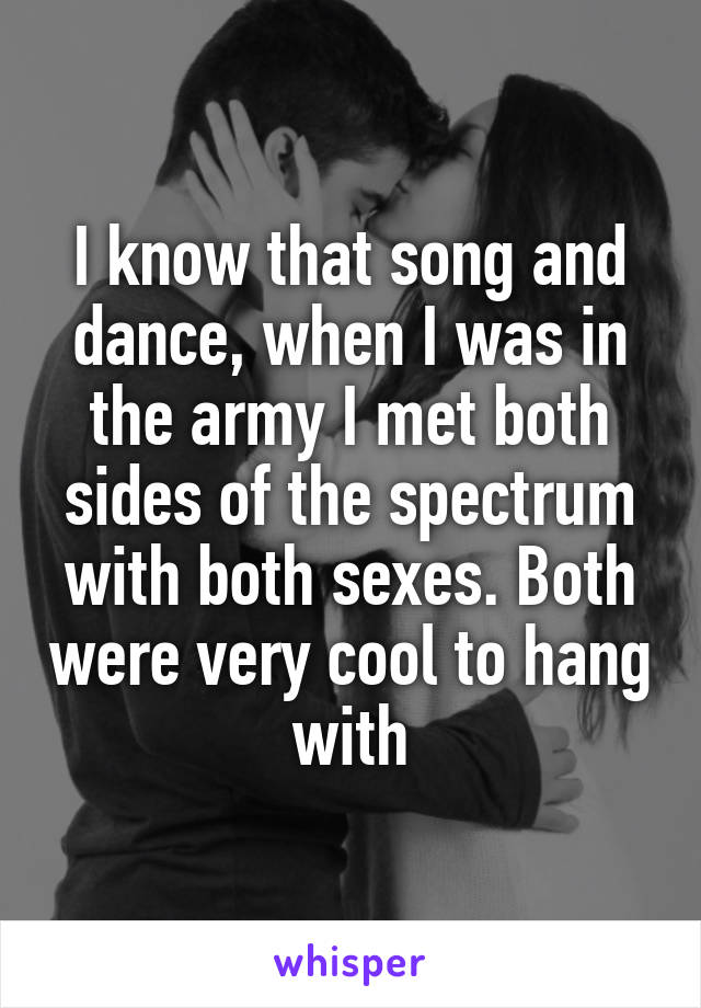 I know that song and dance, when I was in the army I met both sides of the spectrum with both sexes. Both were very cool to hang with