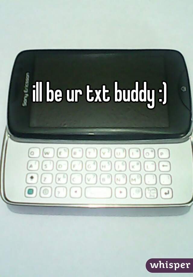 ill be ur txt buddy :)