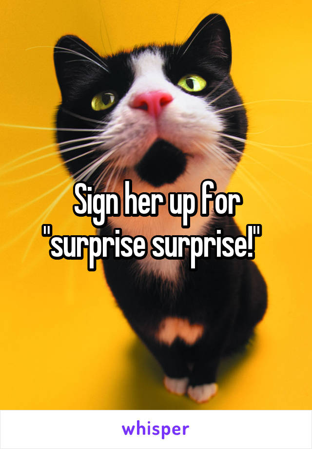 Sign her up for "surprise surprise!"  