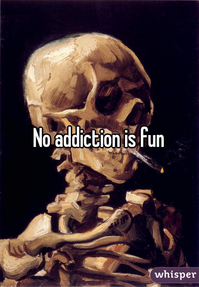 No addiction is fun