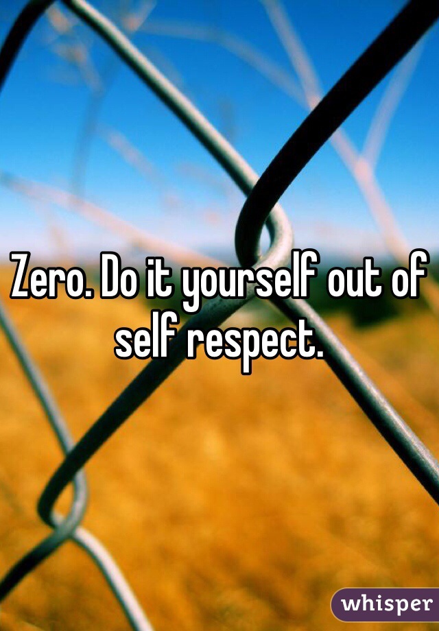 Zero. Do it yourself out of self respect.