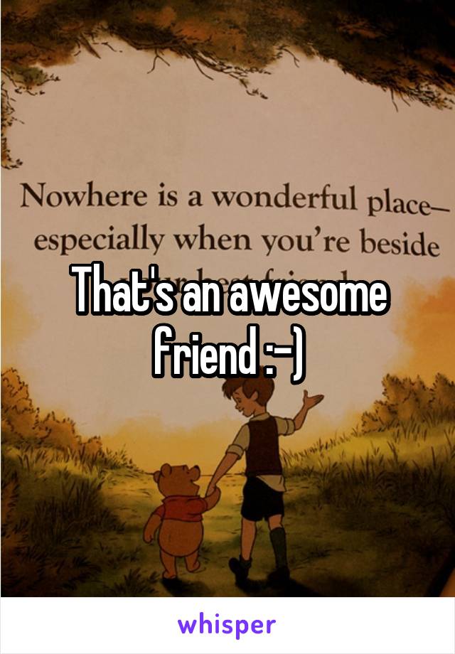 That's an awesome friend :-)