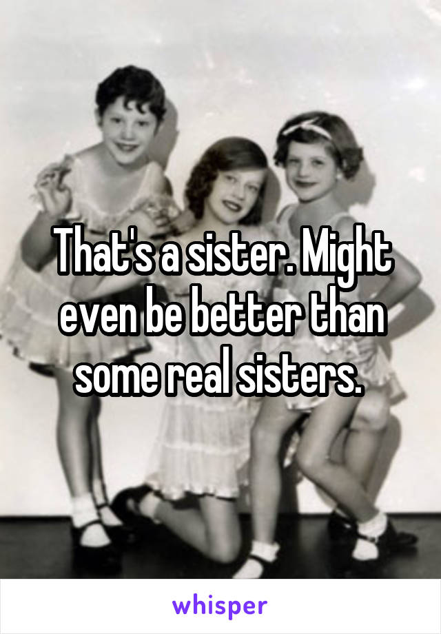 That's a sister. Might even be better than some real sisters. 