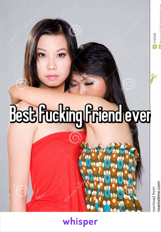 Best fucking friend ever