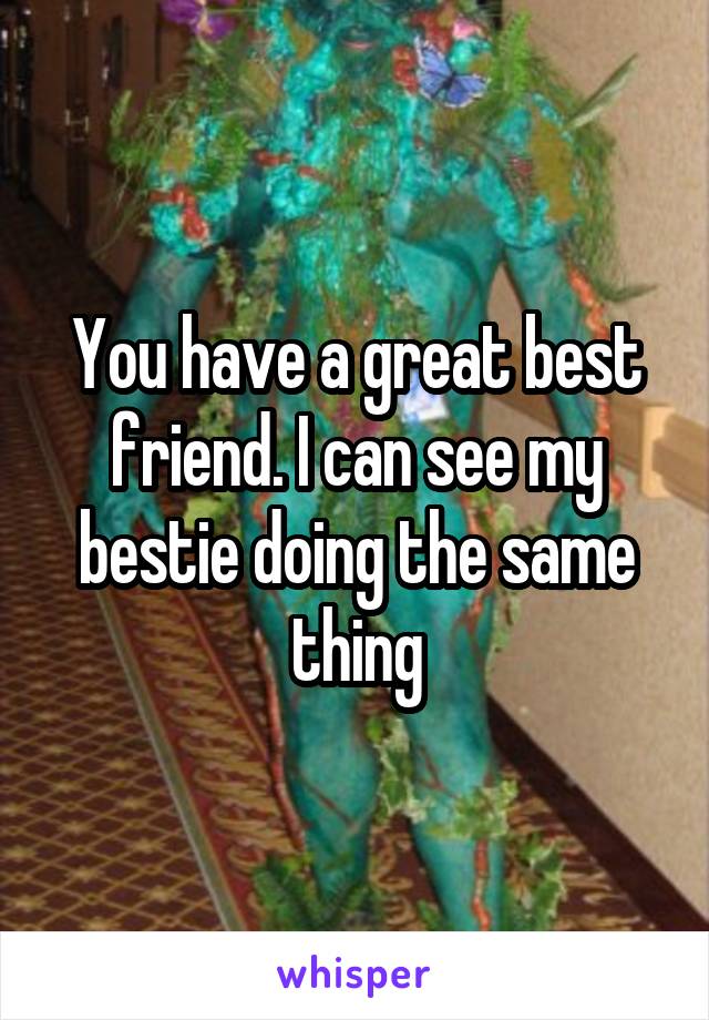 You have a great best friend. I can see my bestie doing the same thing